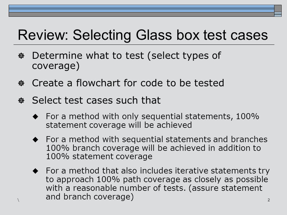 Phase Testing: More examples 1. Review: Selecting Glass box test cases   Determine what to test (select types of coverage)  Create a flowchart for  code. - ppt download