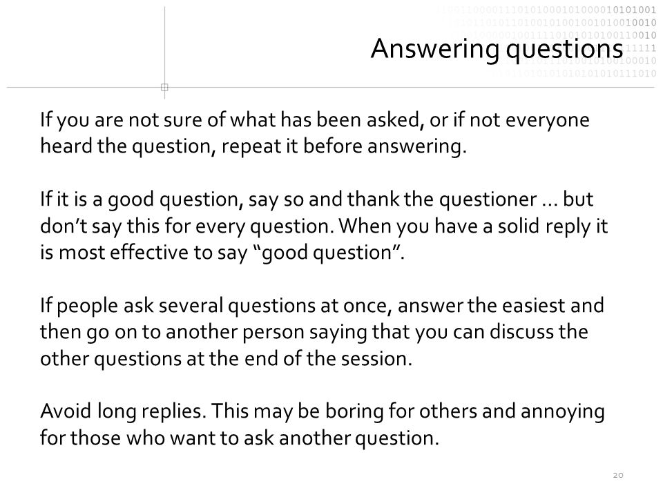 Answering questions If you are not sure of what has been asked, or if not everyone heard the question, repeat it before answering.