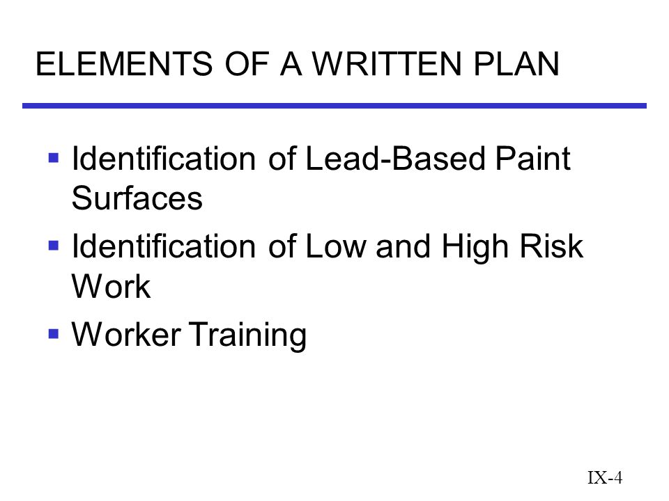 IX-4 ELEMENTS OF A WRITTEN PLAN  Identification of Lead-Based Paint Surfaces  Identification of Low and High Risk Work  Worker Training