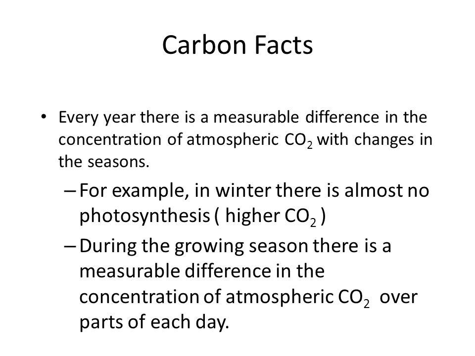 Carbon Facts Every year there is a measurable difference in the concentration of atmospheric CO 2 with changes in the seasons.