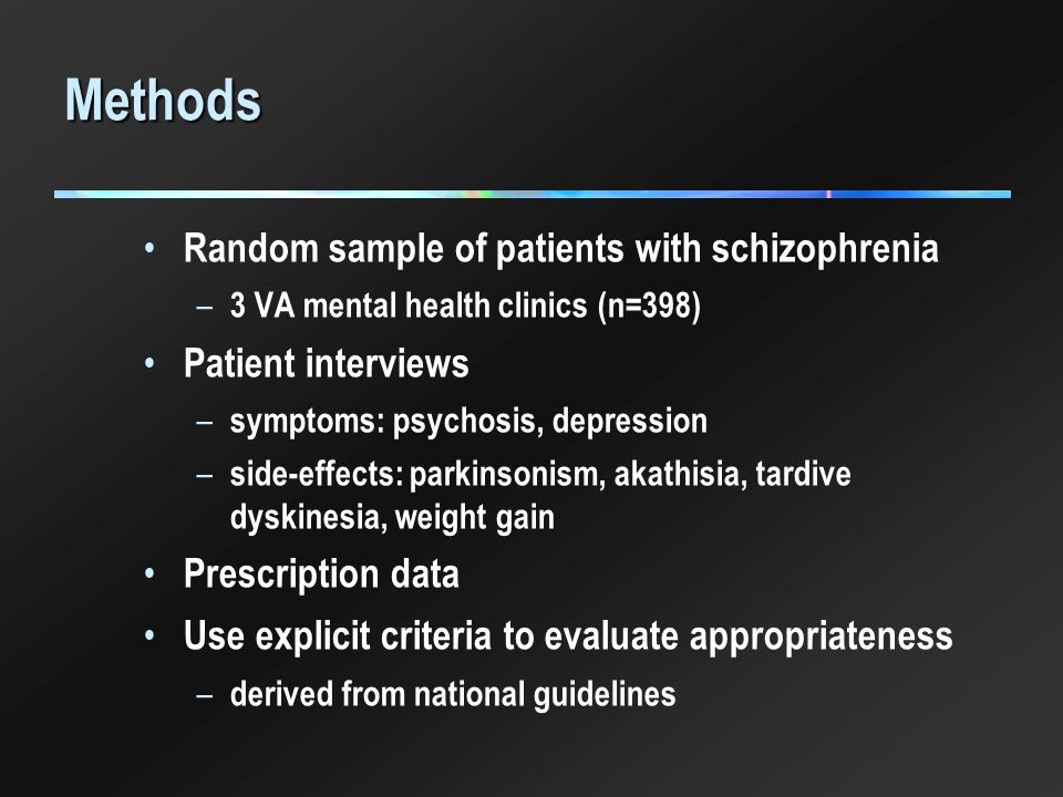 Methods Random sample of patients with schizophrenia – 3 VA mental health clinics (n=398) Patient interviews – symptoms: psychosis, depression – side-effects: parkinsonism, akathisia, tardive dyskinesia, weight gain Prescription data Use explicit criteria to evaluate appropriateness – derived from national guidelines