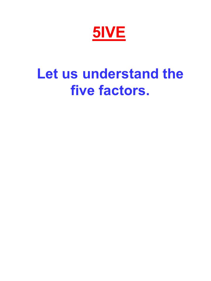 5IVE Let us understand the five factors.