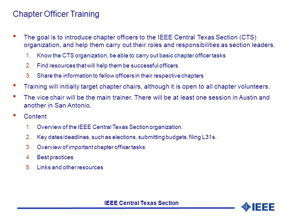 IEEE Central Texas Section Chapter Officer Training The goal is to introduce chapter officers to the IEEE Central Texas Section (CTS) organization, and help them carry out their roles and responsibilities as section leaders.
