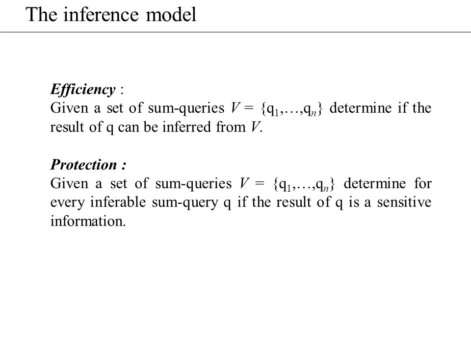 The inference model Efficiency : Given a set of sum-queries V = {q 1,…,q n } determine if the result of q can be inferred from V.