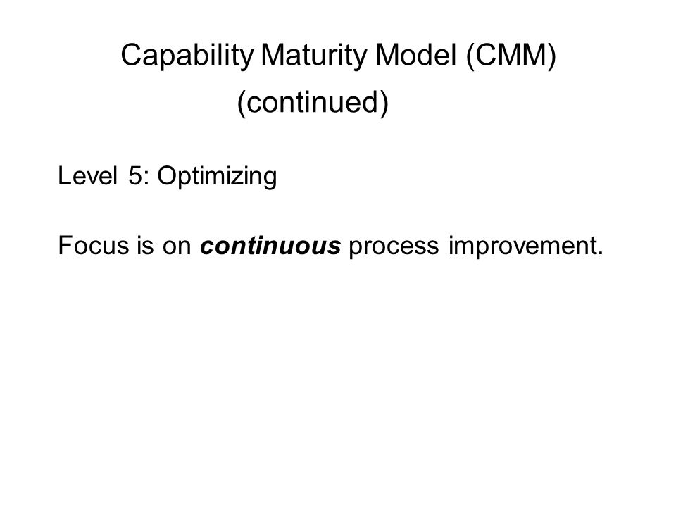 Capability Maturity Model (CMM) (continued) Level 5: Optimizing Focus is on continuous process improvement.