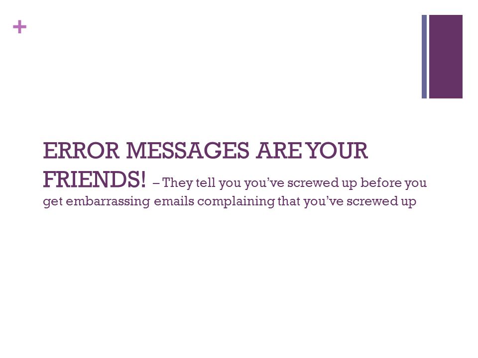 + ERROR MESSAGES ARE YOUR FRIENDS.