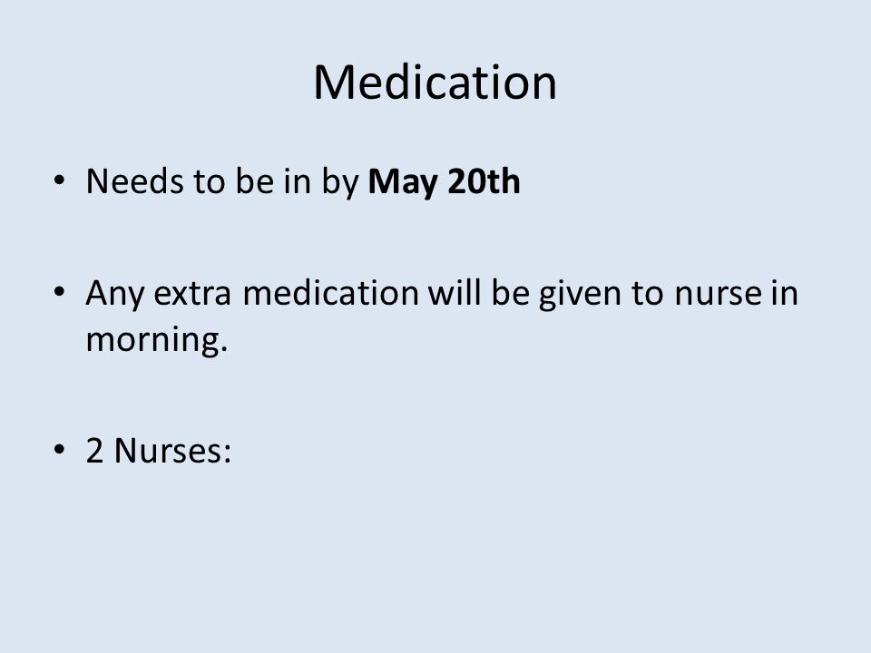 Medication Needs to be in by May 20th Any extra medication will be given to nurse in morning.