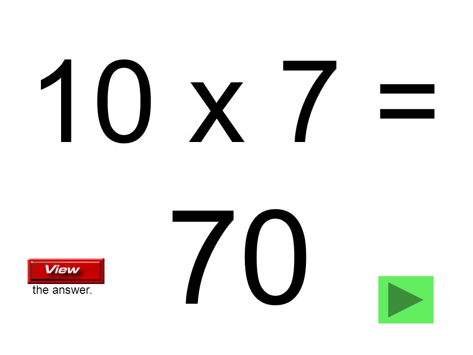 10 x 7 = 70 the answer.