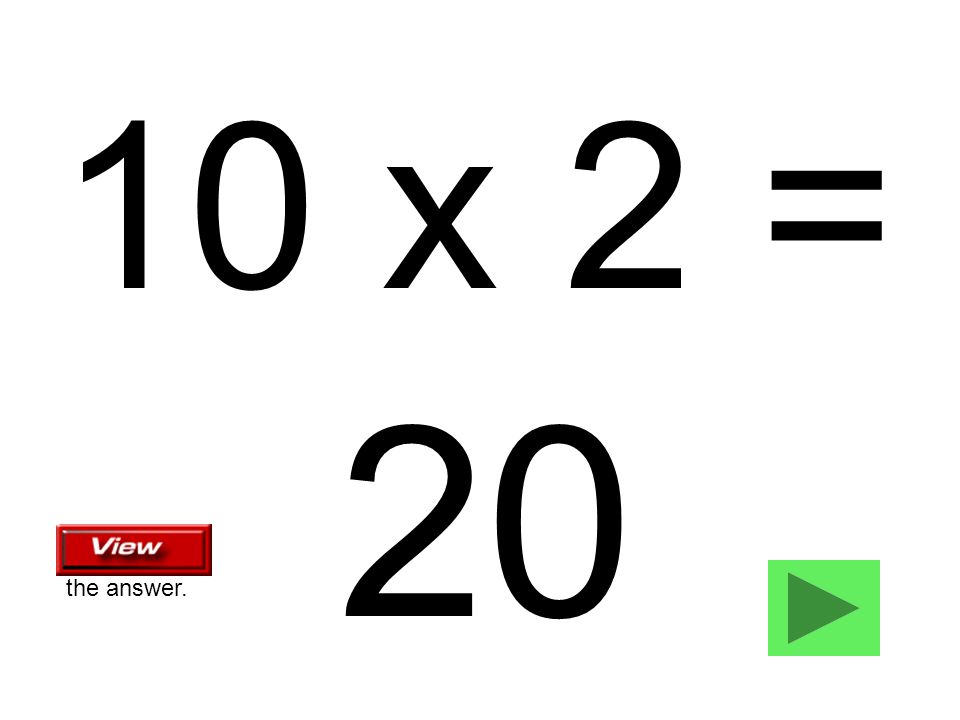 10 x 2 = 20 the answer.