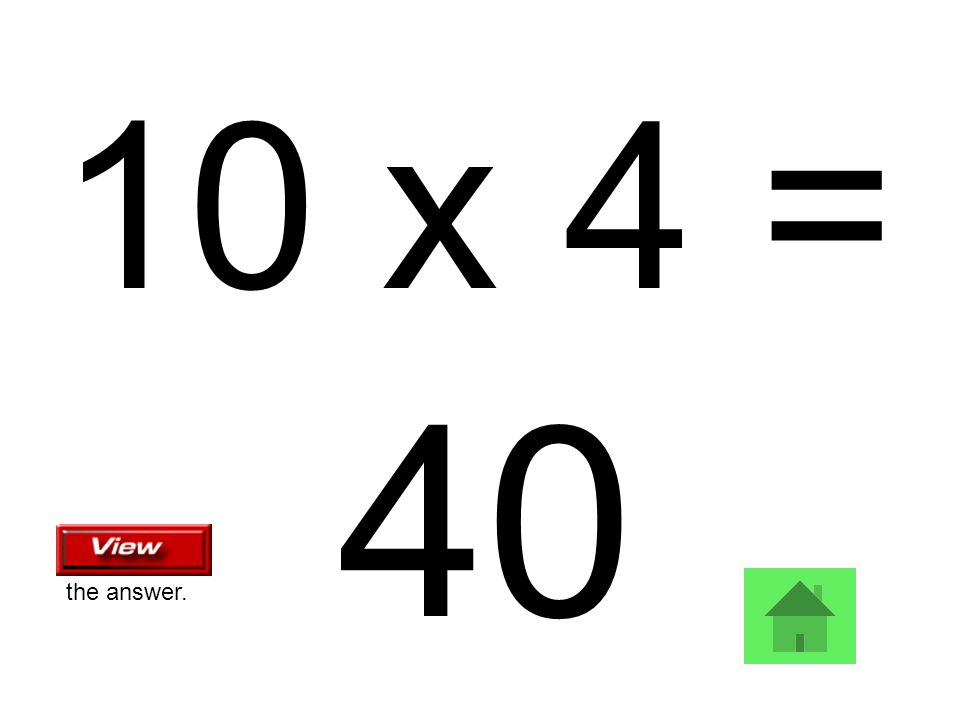 10 x 4 = 40 the answer.
