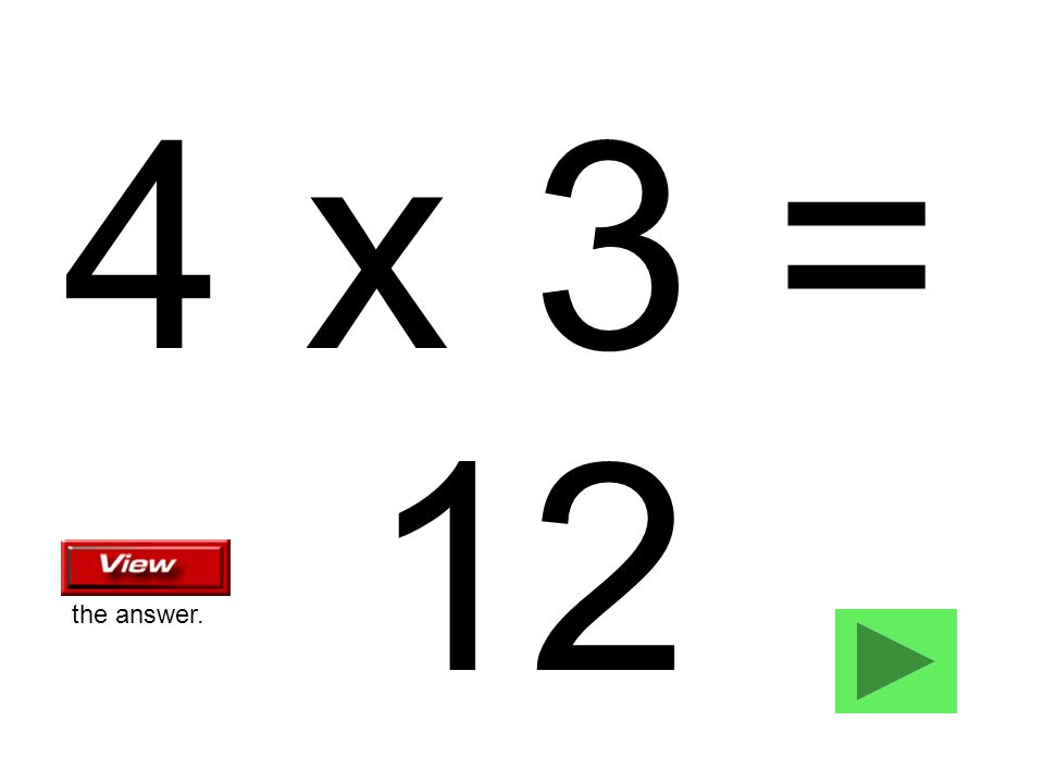 4 x 3 = 12 the answer.