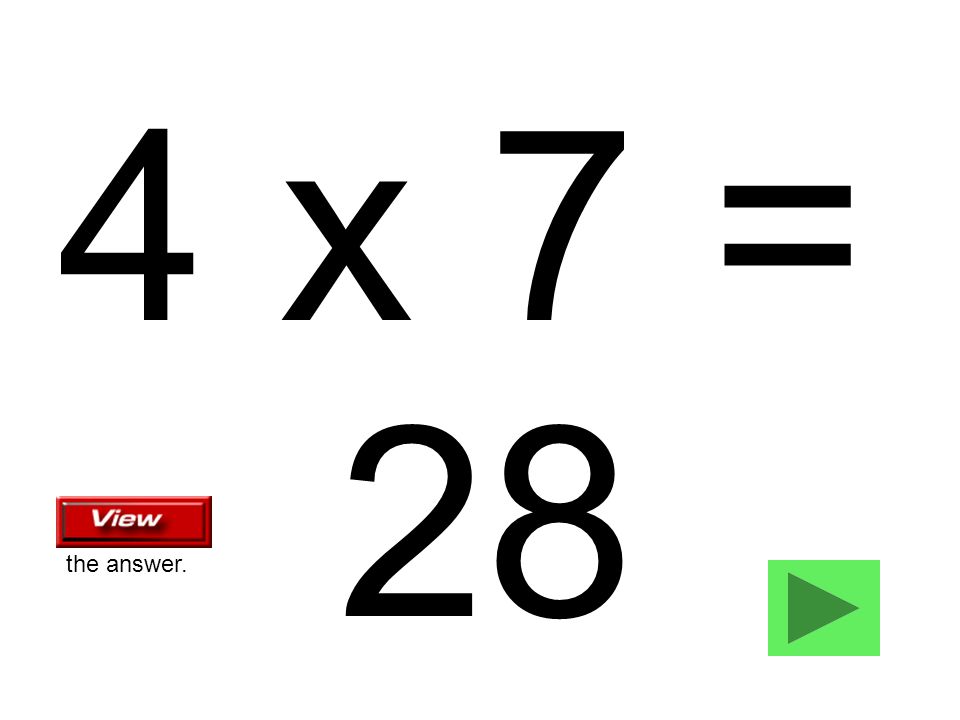 4 x 7 = 28 the answer.