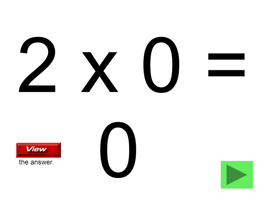 2 x 0 = 0 the answer.