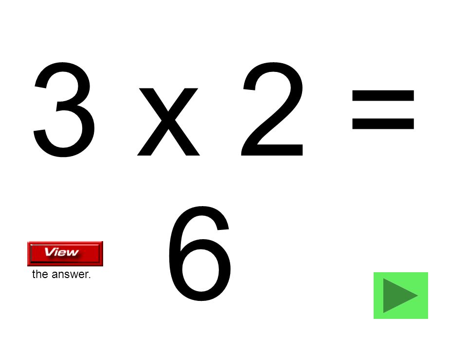 3 x 2 = 6 the answer.
