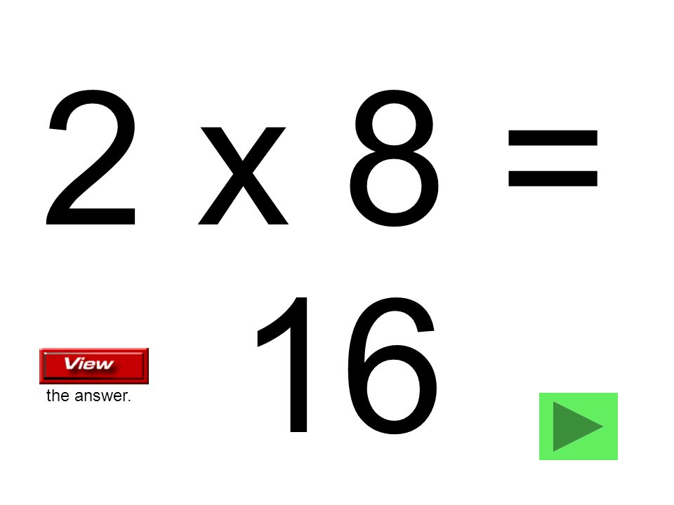 2 x 8 = 16 the answer.