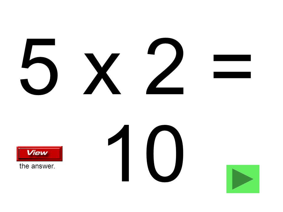 5 x 2 = 10 the answer.