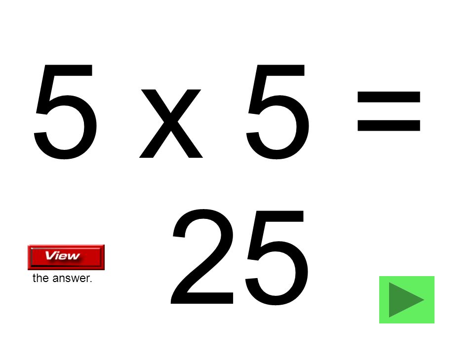 5 x 5 = 25 the answer.