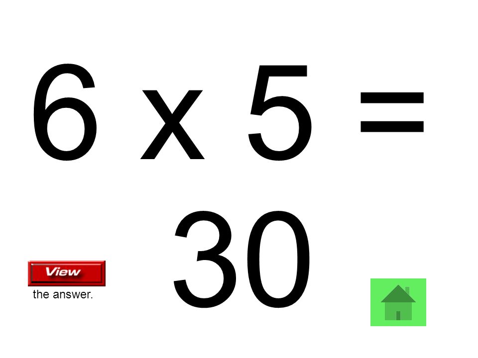 6 x 5 = 30 the answer.