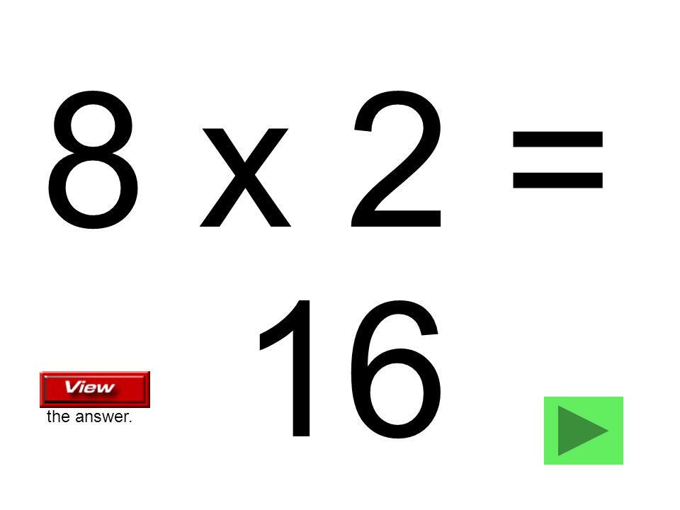 8 x 2 = 16 the answer.
