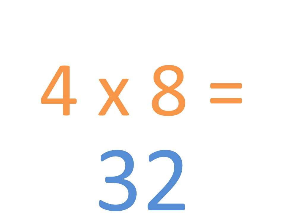 4 x 8 = 32