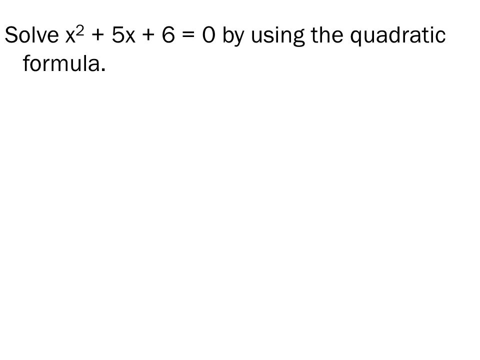 Solve x 2 + 5x + 6 = 0 by using the quadratic formula.
