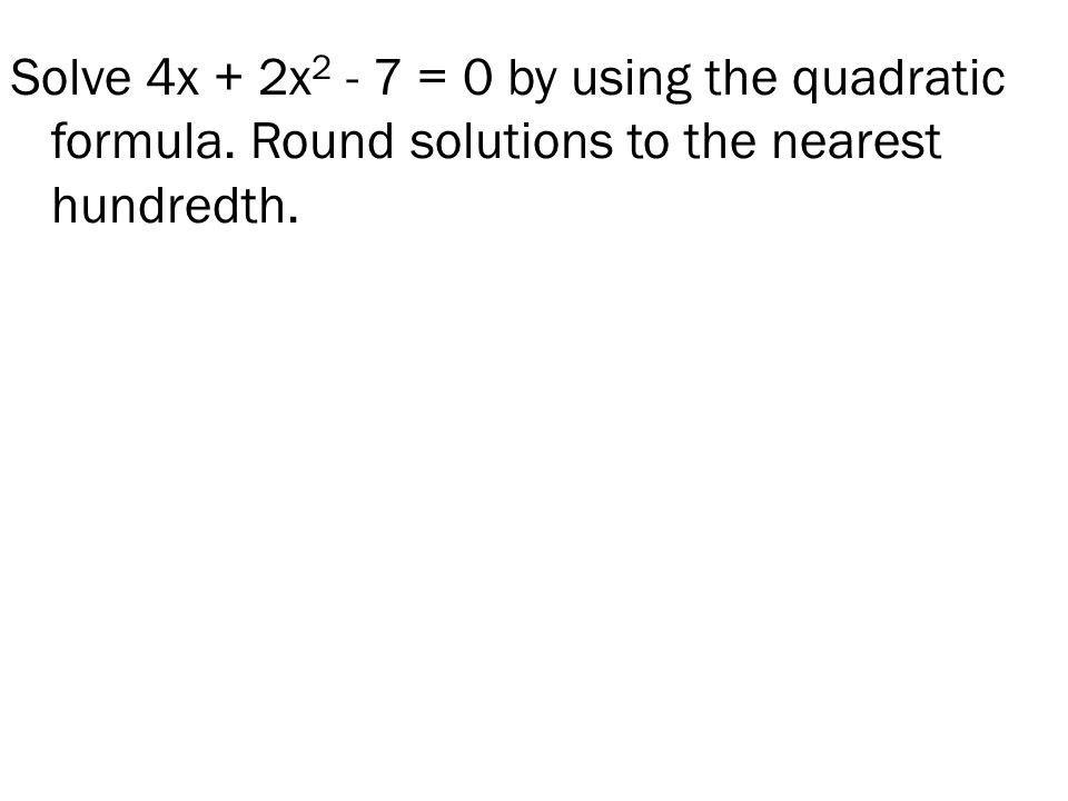 Solve 4x + 2x = 0 by using the quadratic formula. Round solutions to the nearest hundredth.