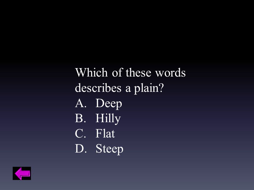 Which of these words describes a plain A.Deep B.Hilly C.Flat D.Steep