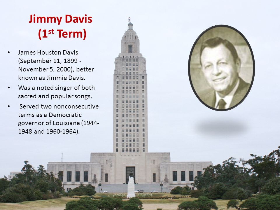 Jimmy Davis (1 st Term) James Houston Davis (September 11, November 5, 2000), better known as Jimmie Davis.