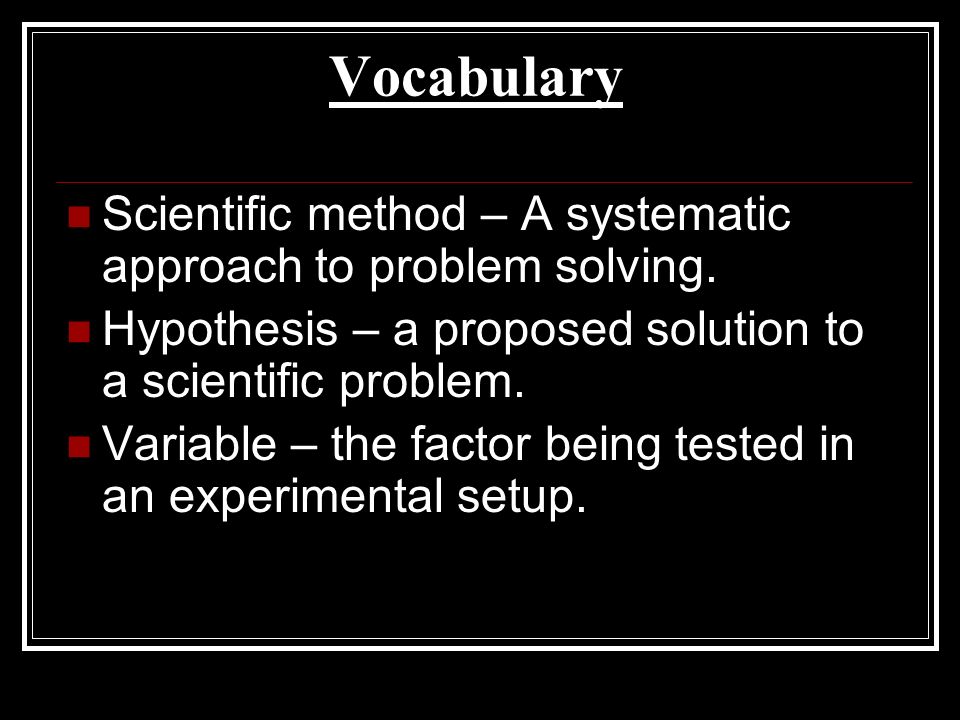 Vocabulary Scientific method – A systematic approach to problem solving.