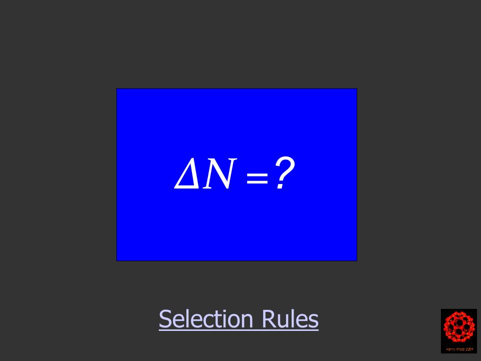 Selection Rules Harry Kroto 2004 ∆N =