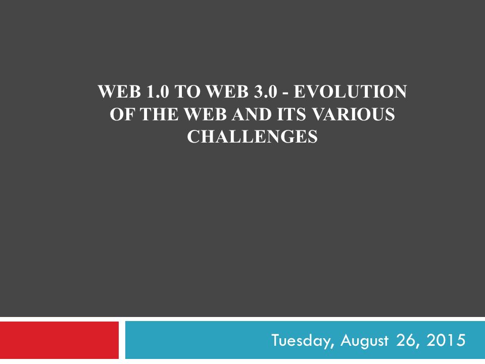 WEB 1.0 TO WEB EVOLUTION OF THE WEB AND ITS VARIOUS CHALLENGES Tuesday, August 26, 2015
