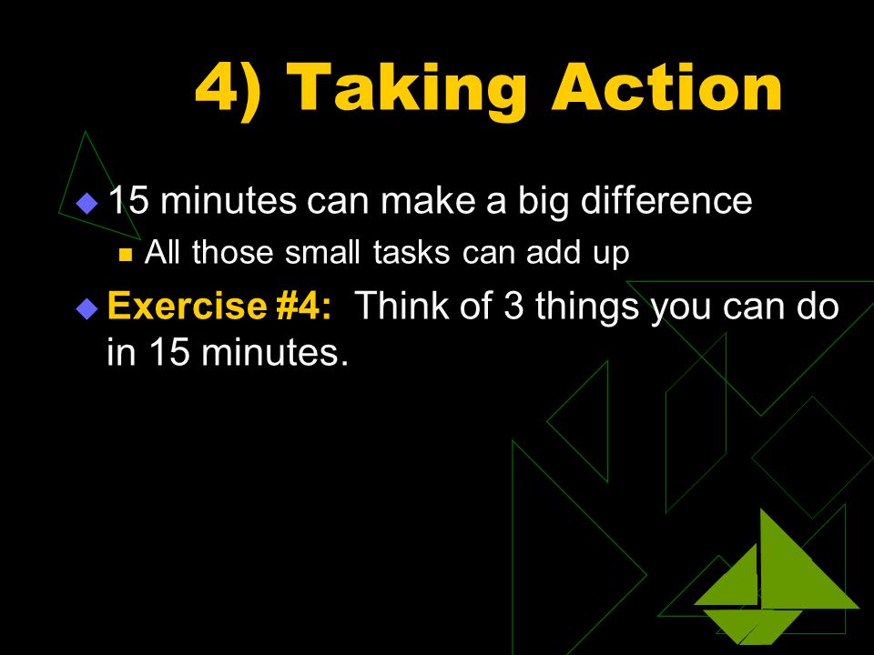 4) Taking Action  15 minutes can make a big difference All those small tasks can add up  Exercise #4: Think of 3 things you can do in 15 minutes.