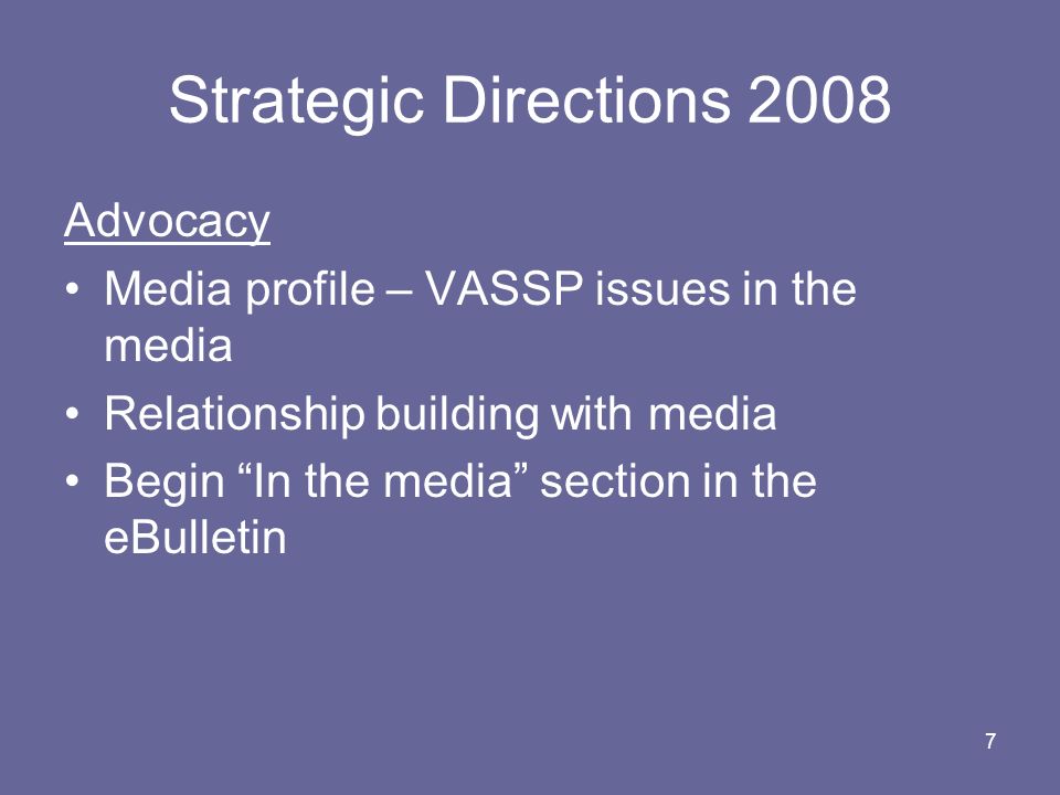 7 Strategic Directions 2008 Advocacy Media profile – VASSP issues in the media Relationship building with media Begin In the media section in the eBulletin