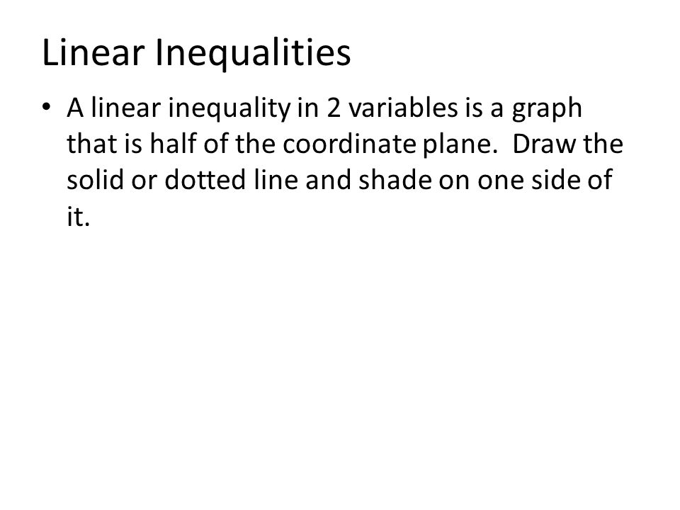 A linear inequality in 2 variables is a graph that is half of the coordinate plane.
