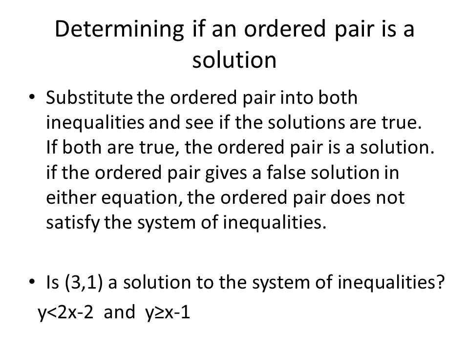 Determining if an ordered pair is a solution Substitute the ordered pair into both inequalities and see if the solutions are true.