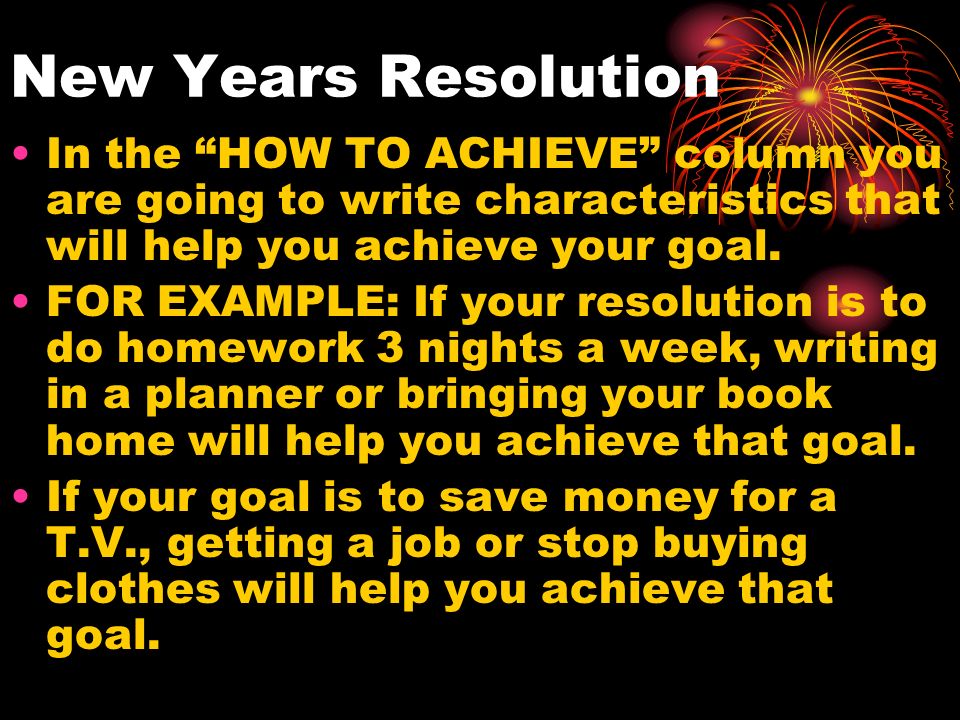 New Years Resolution In the HOW TO ACHIEVE column you are going to write characteristics that will help you achieve your goal.