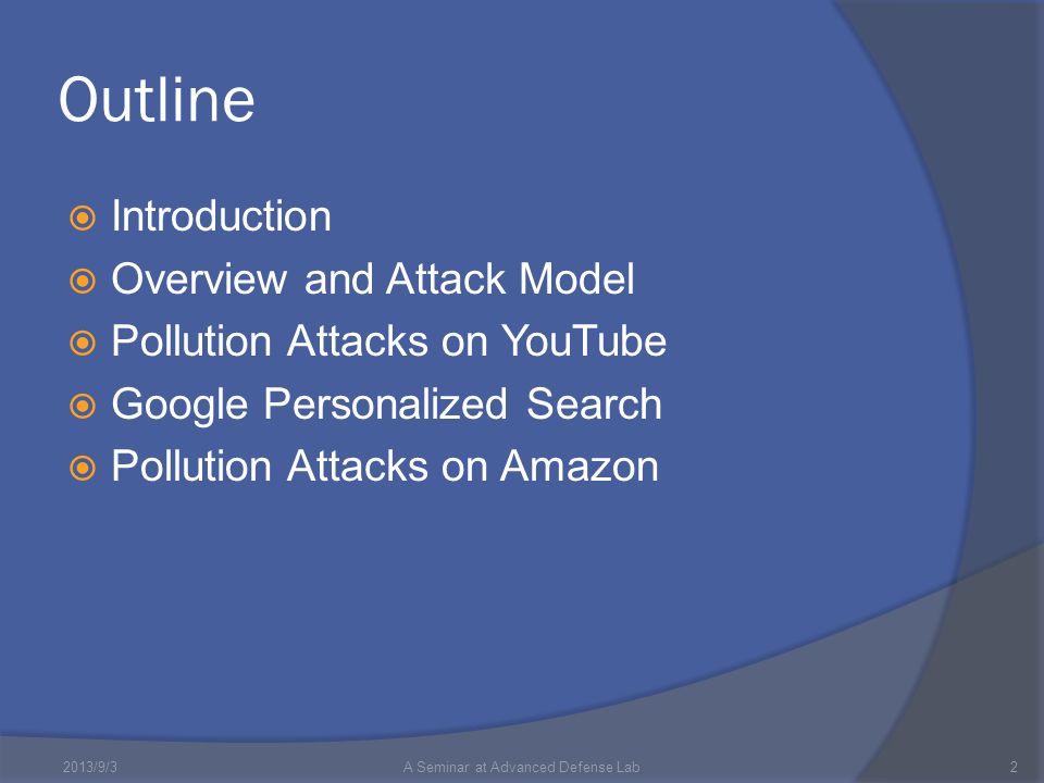 Outline  Introduction  Overview and Attack Model  Pollution Attacks on YouTube  Google Personalized Search  Pollution Attacks on Amazon 2013/9/3A Seminar at Advanced Defense Lab2