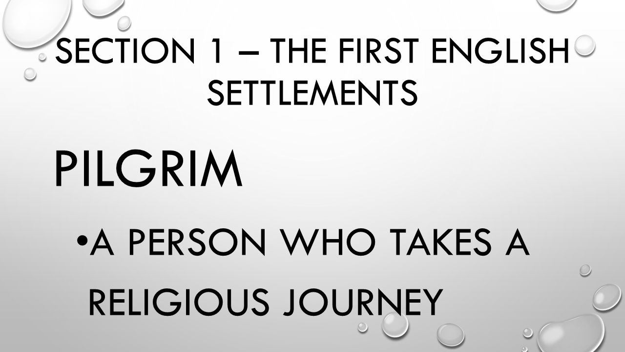 SECTION 1 – THE FIRST ENGLISH SETTLEMENTS PILGRIM A PERSON WHO TAKES A RELIGIOUS JOURNEY