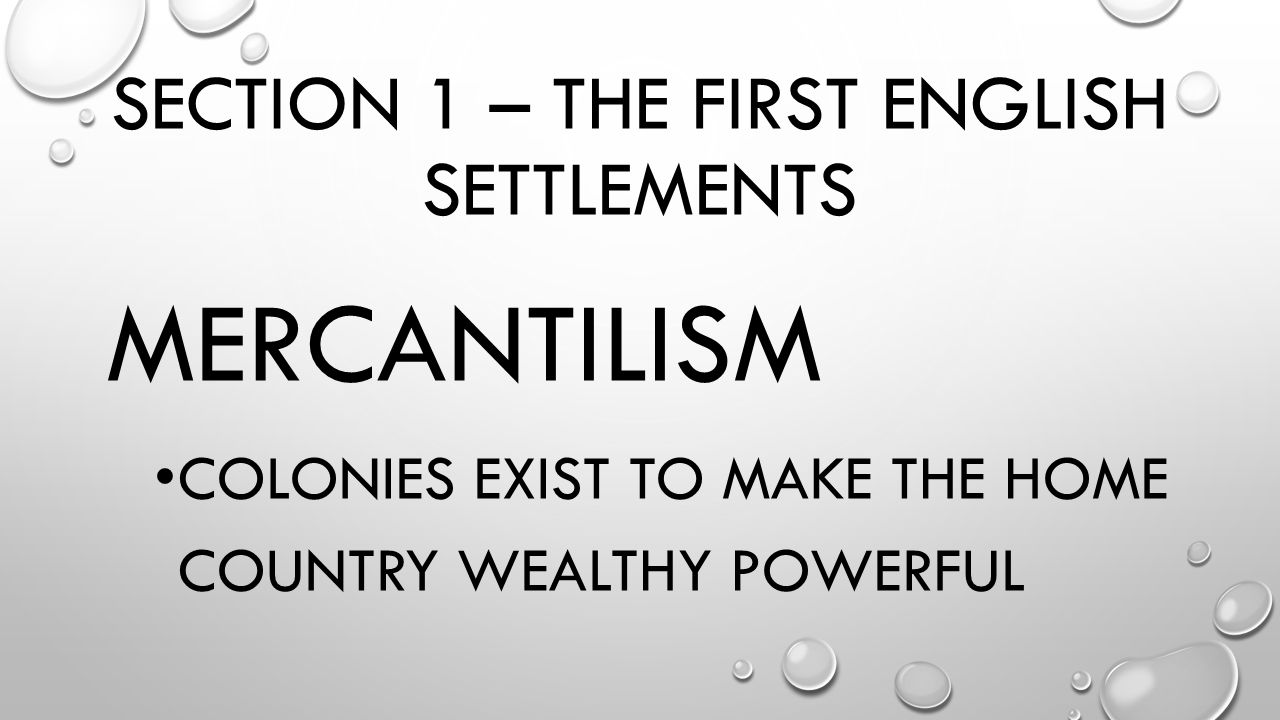 SECTION 1 – THE FIRST ENGLISH SETTLEMENTS MERCANTILISM COLONIES EXIST TO MAKE THE HOME COUNTRY WEALTHY POWERFUL