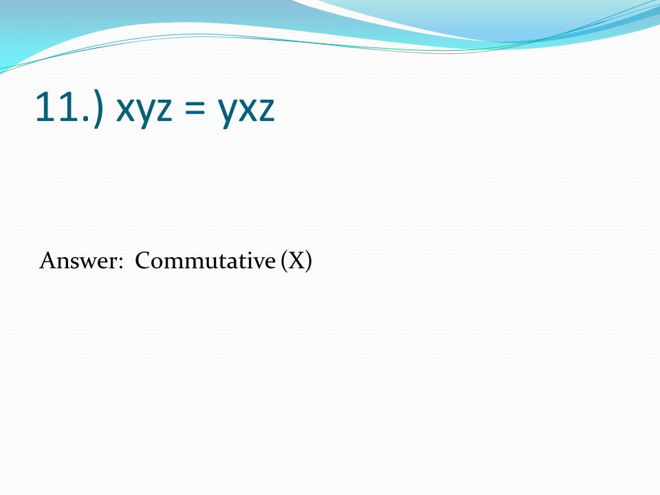 11.) xyz = yxz Answer: Commutative (X)