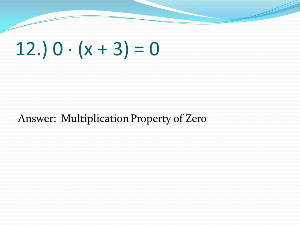 12.) 0  (x + 3) = 0 Answer: Multiplication Property of Zero