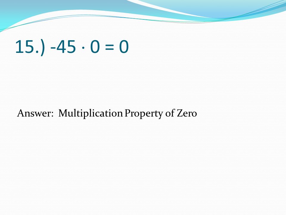 15.) -45  0 = 0 Answer: Multiplication Property of Zero