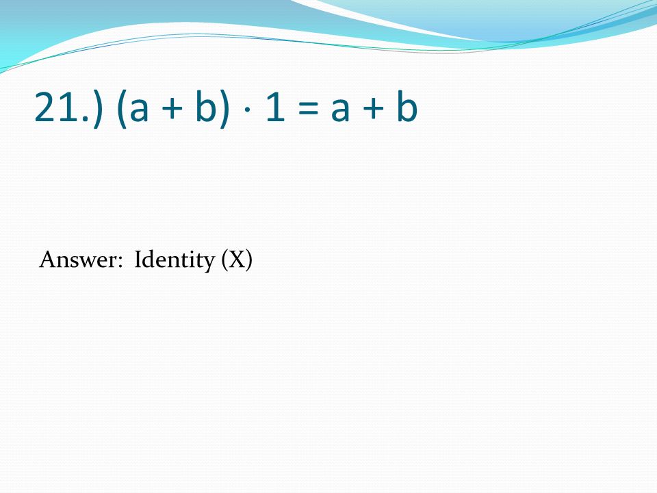 21.) (a + b)  1 = a + b Answer: Identity (X)