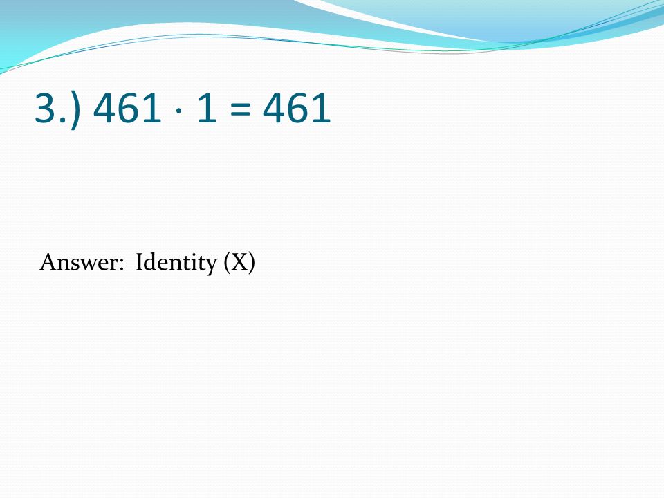 3.) 461  1 = 461 Answer: Identity (X)