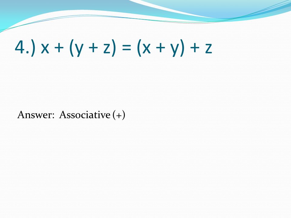 4.) x + (y + z) = (x + y) + z Answer: Associative (+)