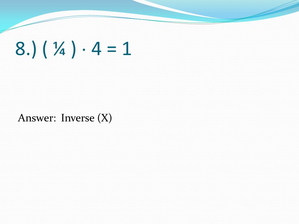 8.) ( ¼ )  4 = 1 Answer: Inverse (X)