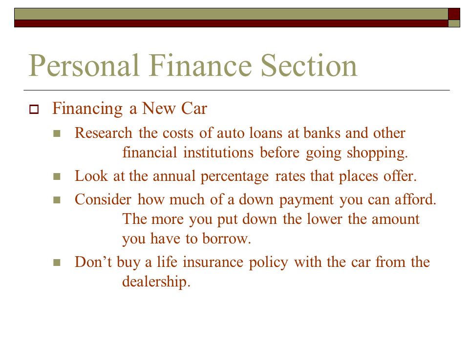 Personal Finance Section  Financing a New Car Research the costs of auto loans at banks and other financial institutions before going shopping.