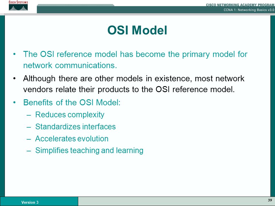 39 Version 3 OSI Model The OSI reference model has become the primary model for network communications.