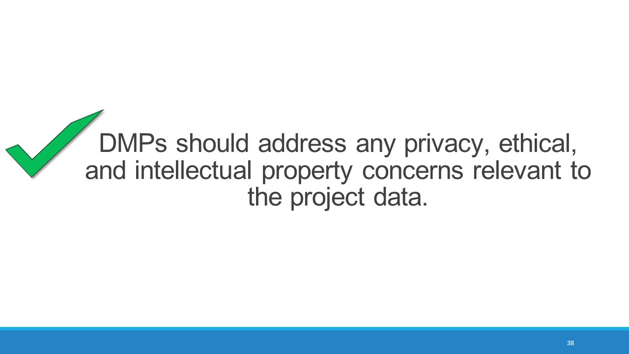 38 DMPs should address any privacy, ethical, and intellectual property concerns relevant to the project data.