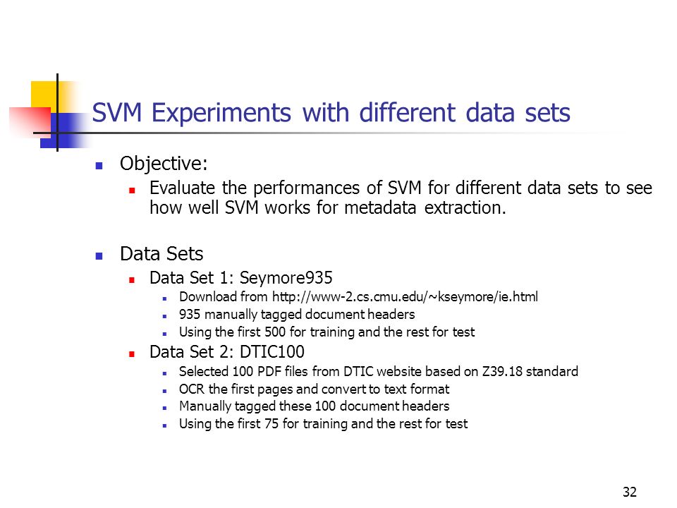 32 SVM Experiments with different data sets Objective: Evaluate the performances of SVM for different data sets to see how well SVM works for metadata extraction.